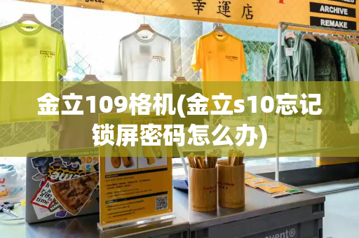 金立109格机(金立s10忘记锁屏密码怎么办)