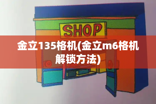 金立135格机(金立m6格机解锁方法)