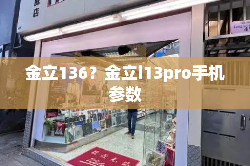 金立136？金立i13pro手机参数-第1张图片-星选测评