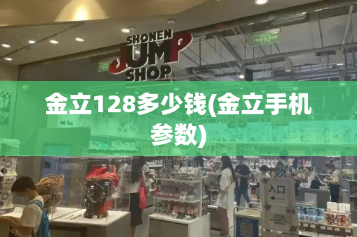 金立128多少钱(金立手机参数)