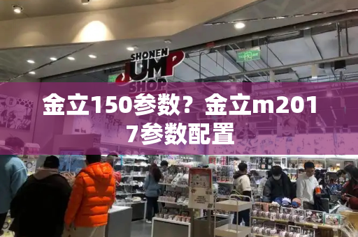 金立150参数？金立m2017参数配置-第1张图片-星选测评