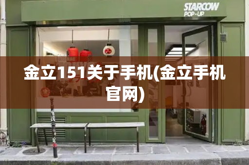 金立151关于手机(金立手机官网)-第1张图片-星选测评