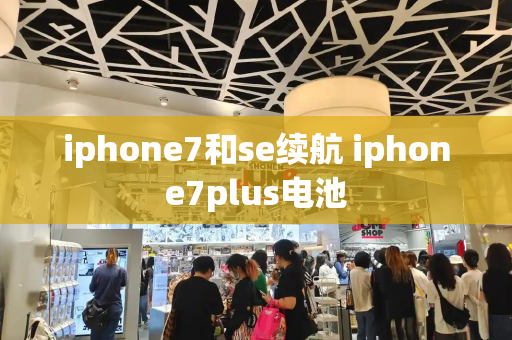 iphone7和se续航 iphone7plus电池