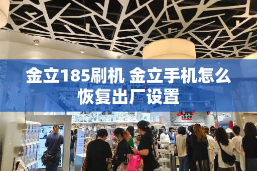 金立185刷机 金立手机怎么恢复出厂设置-第1张图片-星选测评