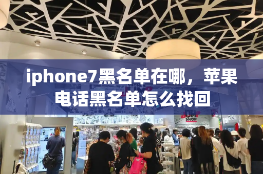 iphone7黑名单在哪，苹果电话黑名单怎么找回