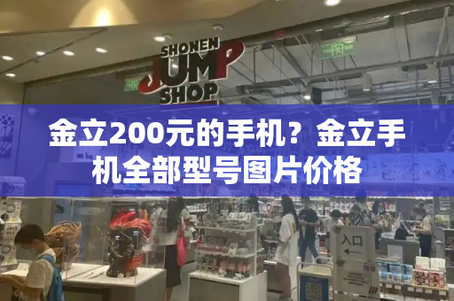 金立200元的手机？金立手机全部型号图片价格