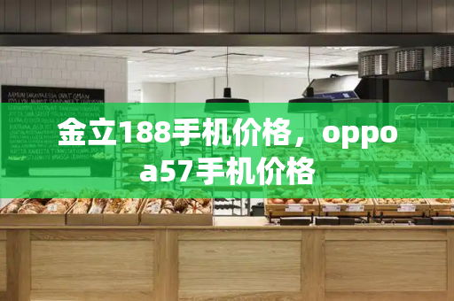 金立188手机价格，oppoa57手机价格-第1张图片-星选测评
