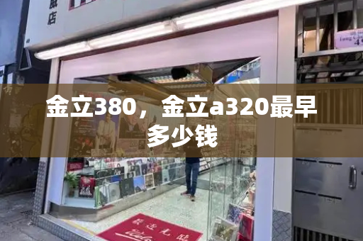 金立380，金立a320最早多少钱-第1张图片-星选测评