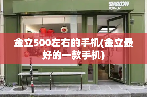 金立500左右的手机(金立最好的一款手机)-第1张图片-星选测评
