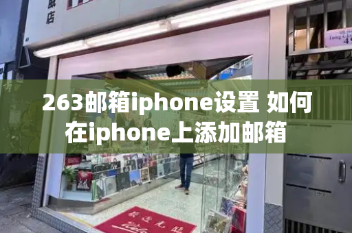 263邮箱iphone设置 如何在iphone上添加邮箱-第1张图片-星选测评