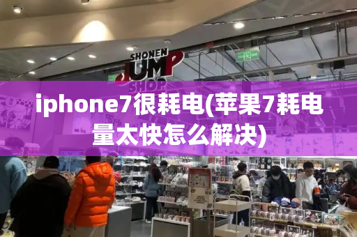 iphone7很耗电(苹果7耗电量太快怎么解决)