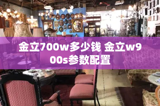 金立700w多少钱 金立w900s参数配置-第1张图片-星选测评