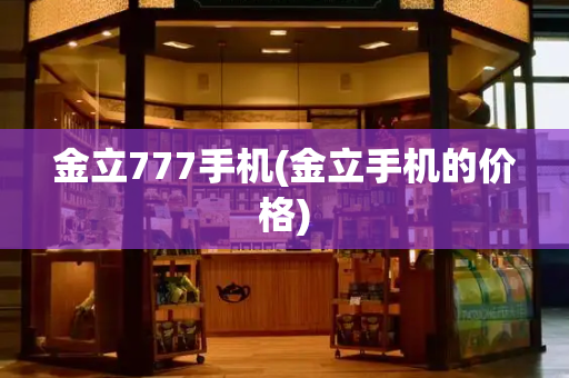 金立777手机(金立手机的价格)-第1张图片-星选测评