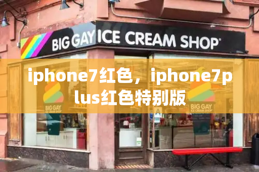 iphone7红色，iphone7plus红色特别版-第1张图片-星选测评