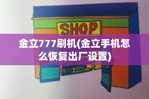 金立777刷机(金立手机怎么恢复出厂设置)