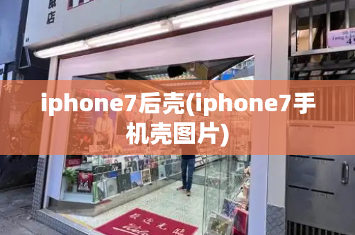 iphone7后壳(iphone7手机壳图片)