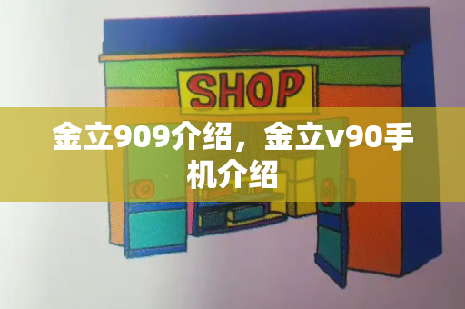 金立909介绍，金立v90手机介绍-第1张图片-星选测评