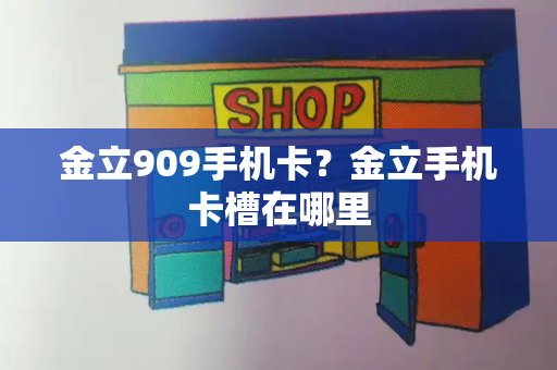 金立909手机卡？金立手机卡槽在哪里