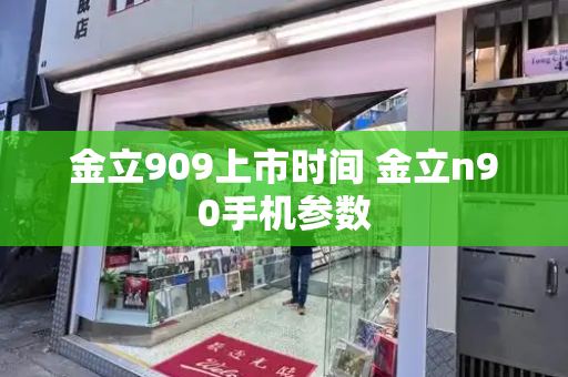金立909上市时间 金立n90手机参数-第1张图片-星选测评