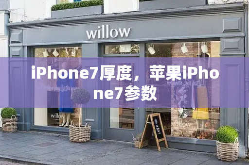 iPhone7厚度，苹果iPhone7参数-第1张图片-星选测评