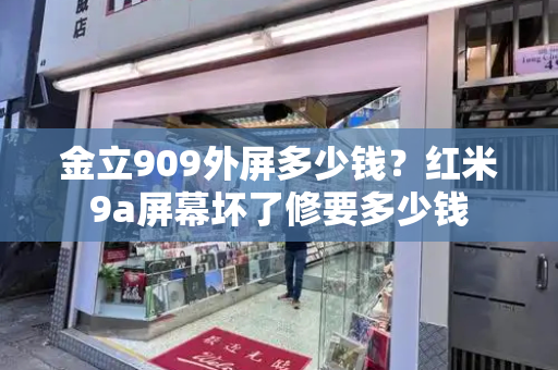 金立909外屏多少钱？红米9a屏幕坏了修要多少钱-第1张图片-星选测评