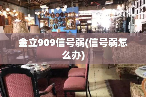 金立909信号弱(信号弱怎么办)