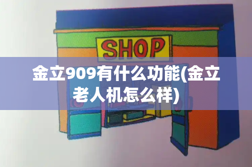 金立909有什么功能(金立老人机怎么样)-第1张图片-星选测评