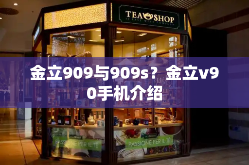 金立909与909s？金立v90手机介绍-第1张图片-星选测评