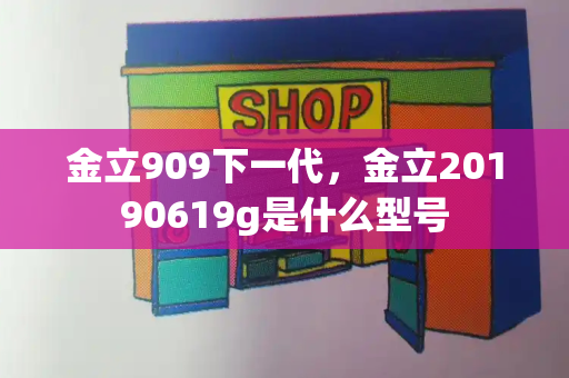 金立909下一代，金立20190619g是什么型号