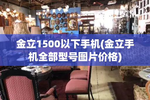 金立1500以下手机(金立手机全部型号图片价格)-第1张图片-星选测评