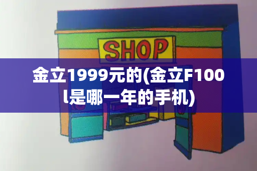 金立1999元的(金立F100l是哪一年的手机)-第1张图片-星选测评