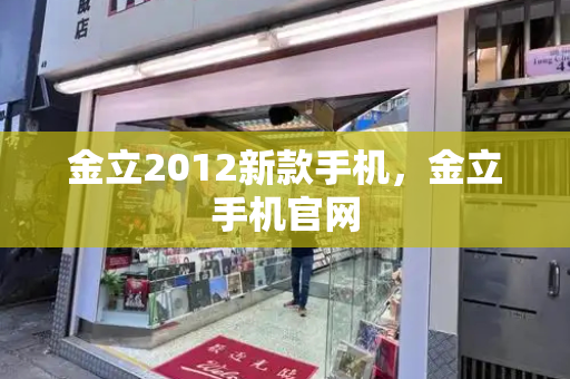金立2012新款手机，金立手机官网