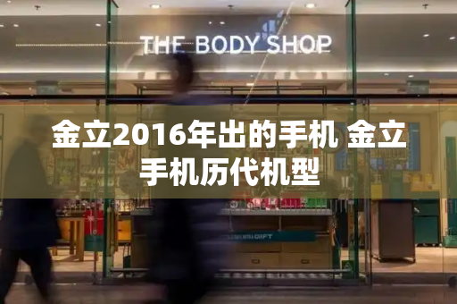 金立2016年出的手机 金立手机历代机型