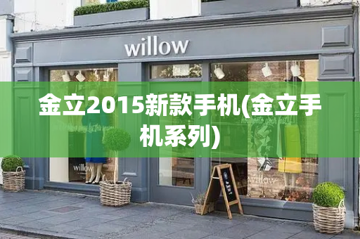 金立2015新款手机(金立手机系列)-第1张图片-星选测评