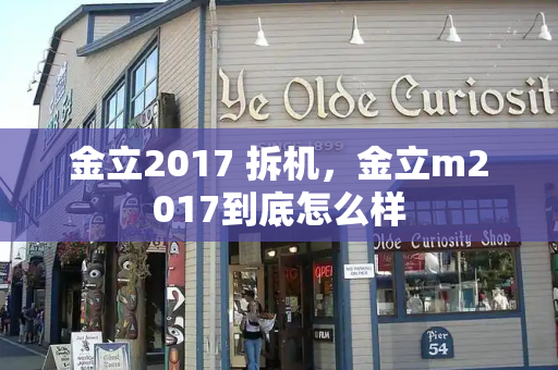 金立2017 拆机，金立m2017到底怎么样-第1张图片-星选测评