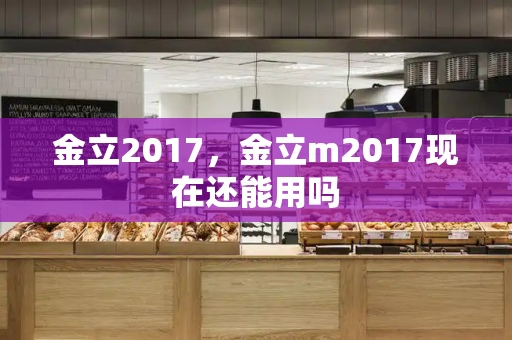 金立2017，金立m2017现在还能用吗-第1张图片-星选测评