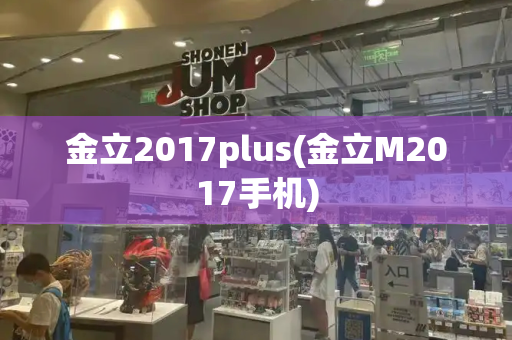 金立2017plus(金立M2017手机)-第1张图片-星选测评