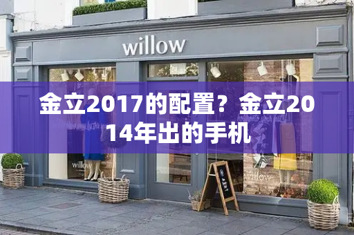 金立2017的配置？金立2014年出的手机