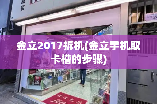 金立2017拆机(金立手机取卡槽的步骤)-第1张图片-星选测评