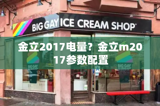 金立2017电量？金立m2017参数配置-第1张图片-星选测评