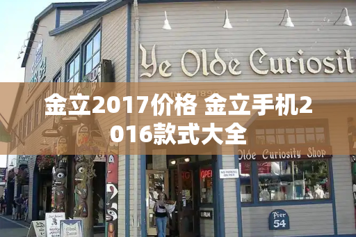金立2017价格 金立手机2016款式大全-第1张图片-星选测评