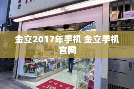 金立2017年手机 金立手机官网