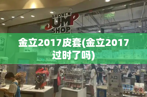 金立2017皮套(金立2017过时了吗)