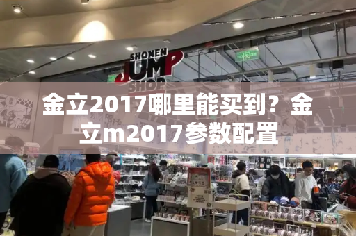 金立2017哪里能买到？金立m2017参数配置