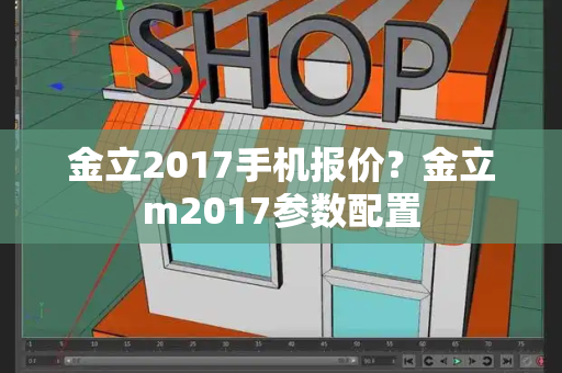 金立2017手机报价？金立m2017参数配置-第1张图片-星选测评