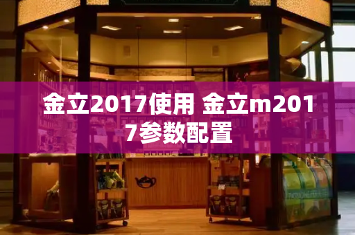 金立2017使用 金立m2017参数配置
