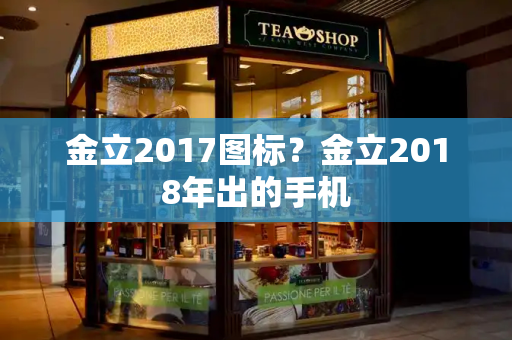 金立2017图标？金立2018年出的手机-第1张图片-星选测评