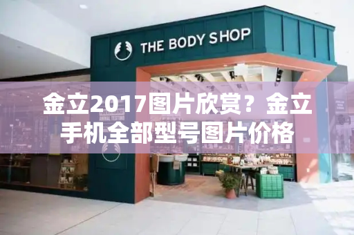 金立2017图片欣赏？金立手机全部型号图片价格