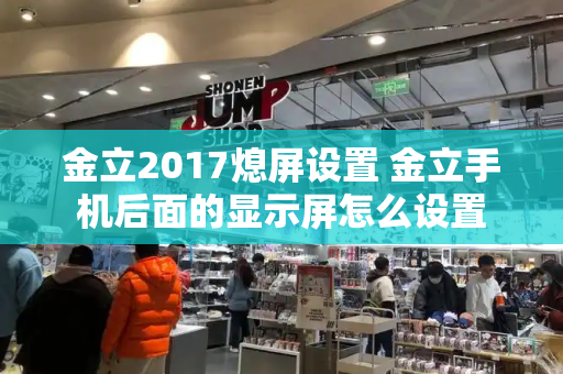 金立2017熄屏设置 金立手机后面的显示屏怎么设置