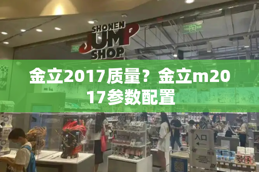 金立2017质量？金立m2017参数配置